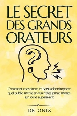 Le Secret Des Grands Orateurs: Comment convaincre et persuader n'importe quel pu