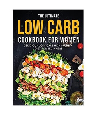 The Ultimate Low Carb Cookbook for Women: Delicious Low Carb High Protein Diet f