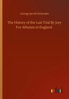 George Jacob Holyoake | The History Of The Last Trial By Jury For Atheism In...