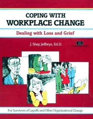 Coping with Workplace Change : Dealing with Loss and Grief J. She
