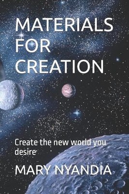 Materials for Creation: Create the new world you desire by Mary Nyandia Paperbac