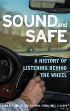 Sound and Safe: A History of Listening Behind the Wheel by Karin Bijsterveld (En