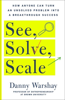 See, Solve, Scale: How Anyone Can Turn an Unsolved Problem into a Breakthrou...