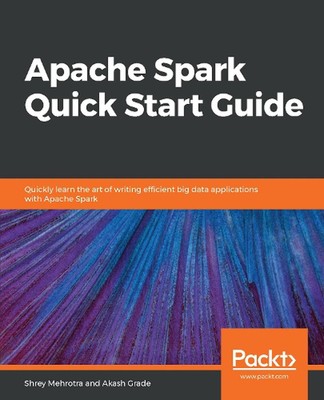 Apache Spark Quick Start Guide: Quickly learn the art of writing efficient big d
