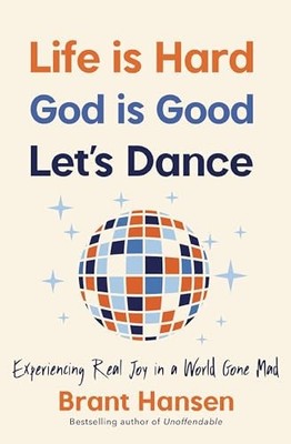 Life Is Hard. God Is Good. Let's Dance.: Experiencing Real Joy in a World Gone M