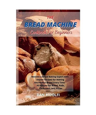 The Bread Machine Cookbook for Beginners: Became a Bread Baking Expert with Insi