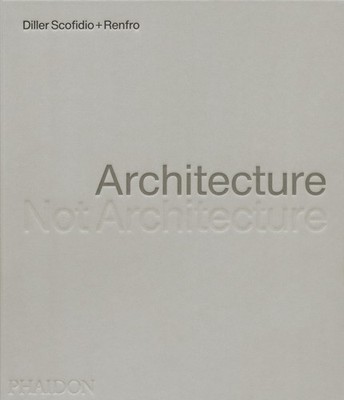 ARCHITECTURE, NOT ARCHITECTURE: DILLER SCOFIDIO + RENFRO Diller Scofidio + Renfr