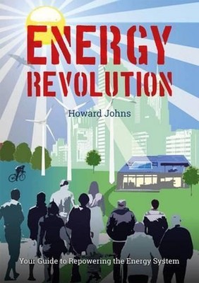 Energy Revolution: Your Guide to Repowering the Energy System by Howard Johns (E