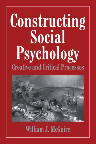 Constructing Social Psychology: Creative and Critical Aspects - McGuire, William