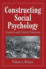 Constructing Social Psychology: Creative and Critical Aspects - McGuire, William