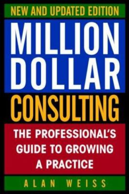 Million Dollar Consulting : The Professional's Guide to Growing a Practice by 
