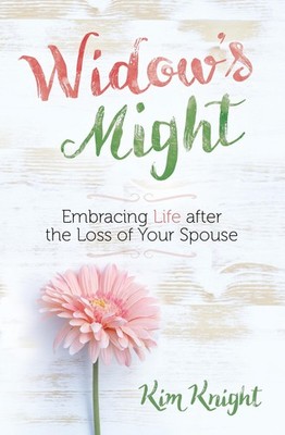 Widow's Might: Embracing Life after the Loss of Your Spouse   An Encouragi...