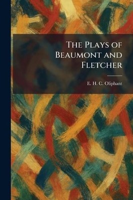 The Plays of Beaumont and Fletcher by E.H.C. Oliphant Paperback Book