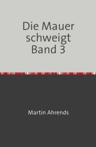 Die Mauer schweigt Band 3 Texte zum Leben in der DDR 4956 - Ahrends, Martin