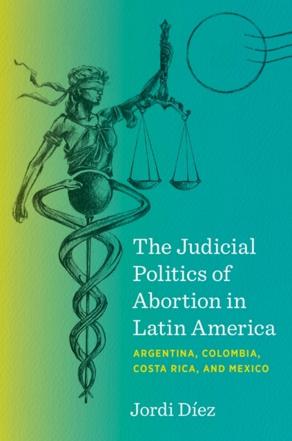 The Judicial Politics of Abortion in Latin America by Jordi Diez