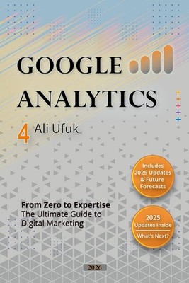 Google Analytics 4 - From Zero to Expertise: The Ultimate Guide to Digital Marke