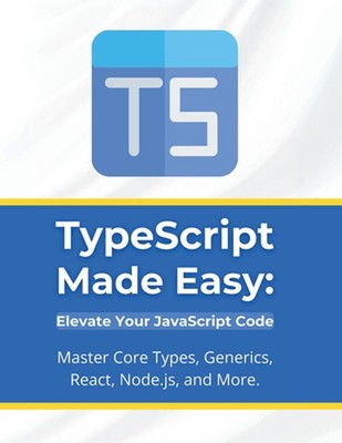 TypeScript leicht gemacht: Erhöhen Sie Ihren JavaScript-Code: Master-Core-Typen, Generika,