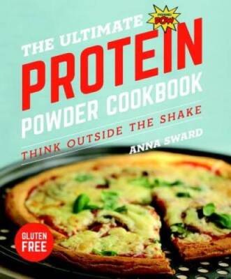 The Ultimate Protein Powder Cookbook: Think Outside the Shake (New format - GOOD
