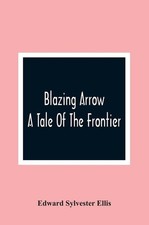 Blazing Arrow &ndash; Brand New by Edward Sylvester Ellis Paperback Brand New