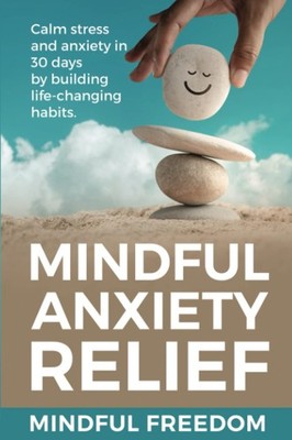 Mindful Anxiety Relief: Calm stress and anxiety in 30 days by building life-...