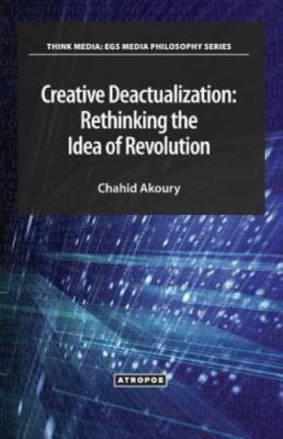 Creative Deactualization: Rethinking the Idea of Revolution, Brand New, Free ...