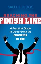 Reaching the Finish Line: A Practical Guide to Discovering the Champion in You b