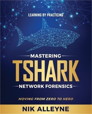 Learning by Practicing - Mastering TShark Network Forensics: Moving From Zero to