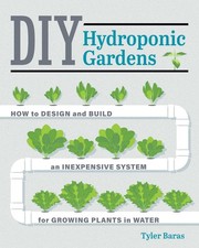 DIY Hydroponic Gardens: How to Design and Build an Inexpensive System for Growin