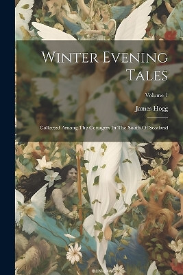 Winter Evening Tales: Collected Among The Cottagers In The South Of Scotland;...