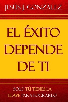 El xito depende de ti: Solo t? tienes la llave para lograrlo by Jes?s J. Gonz?le