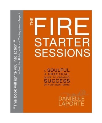 The Fire Starter Sessions: A Soulful + Practical Guide to Creating Success on Yo