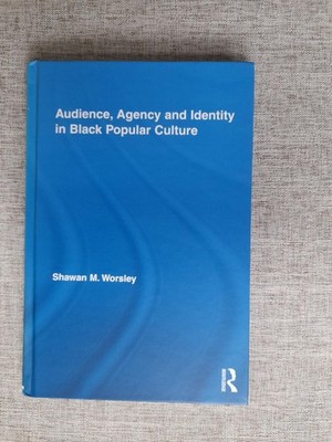 Audience, Agency And Identity In Black Popular Culture by Shawan M Worsley 2010.