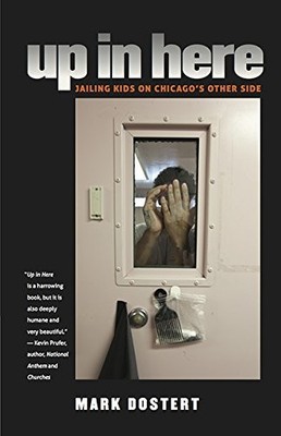 UP IN HERE: JAILING KIDS ON CHICAGO'S OTHER SIDE By Mark Dostert **Excellent**