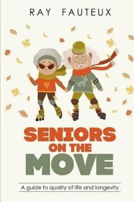 Seniors on the Move: A Guide to Quality of Life and Longevity by Ray Fauteux