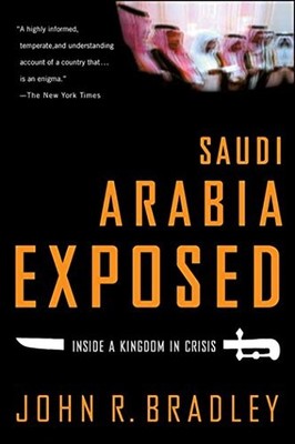 Saudi Arabia Exposed: Inside a King..., John R. Bradley