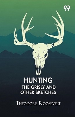 Hunting The Grisly And Other Sketches by Theodore Roosevelt Paperback Book