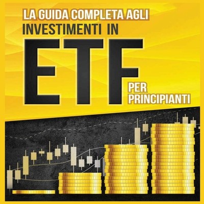 La Guida Completa agli Investimenti in ETF PER PRINCIPIANTI Come