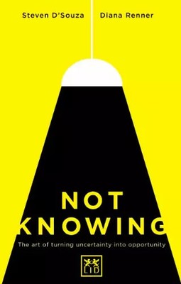 Not Knowing: The Art of Turning Uncertainty into Possibility, Steven D'Souz
