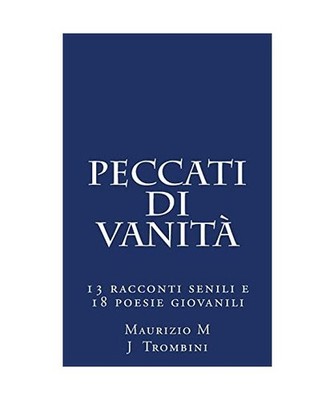 Peccati di vanita': 13 racconti senili e 18 poesie giovanili, Trombini, Maurizio