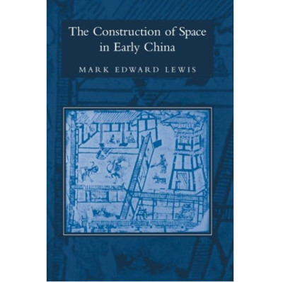 Construction of Space in Early China  von Mark Edward Lewis