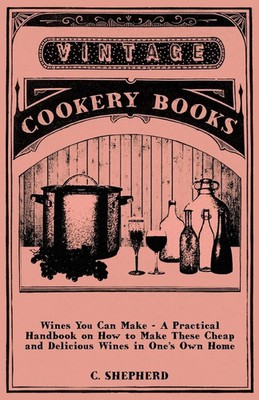 C. Shepherd | Wines You Can Make - A Practical Handbook on How to Make These...