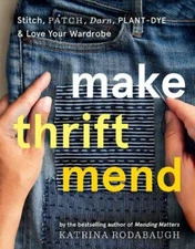 Make Thrift Mend: Stitch, Patch, Darn, Plant-Dye & Love Your Wardrobe by Rodaba