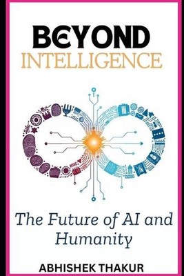 Beyond Intelligence: The Future of AI and Humanity by Abhishek Thakur Paperback 