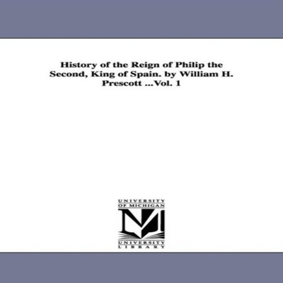 History of the Reign of Philip the Second King of Spain. by Willi