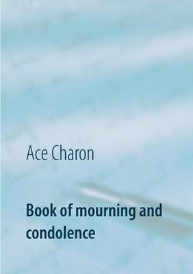 Book of mourning and condolence: in memory to a beloved person by Ace Charon (En
