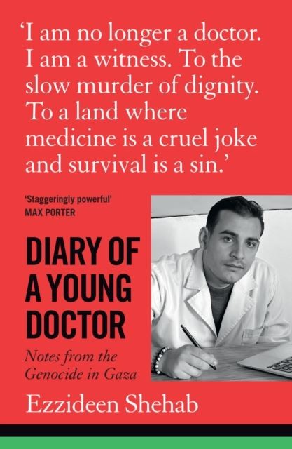 Diary of a Young Doctor: Notes from the Genocide in Gaza by Dr Ezzideen Shehab
