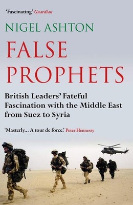 False Prophets: British Leaders' Fateful Fascination with the Middle East from S