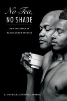 No Tea, No Shade | New Writings In Black Queer Studies | E. Patrick Johnson