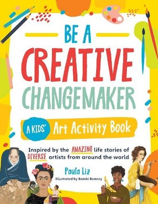Be a Creative Changemaker: A Kids' Art A..., Liz, Paula