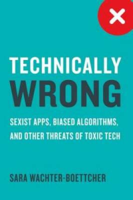Technically Wrong: Sexist Apps, Biased Algorithms, and Other Threats of T - GOOD